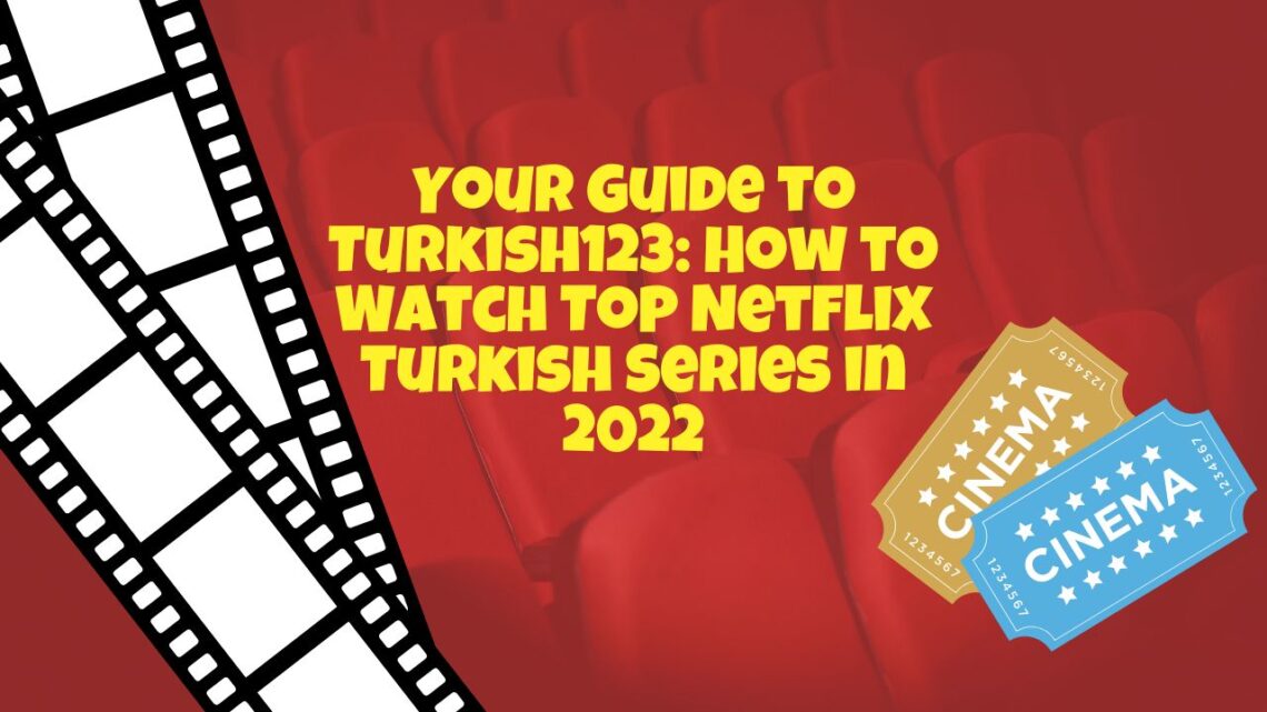 Turkish123: How to Watch Top Netflix Turkish Series in 2022