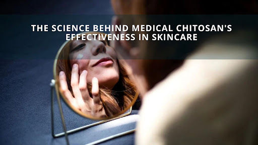 The Science Behind Medical Chitosan's Effectiveness in Skincare